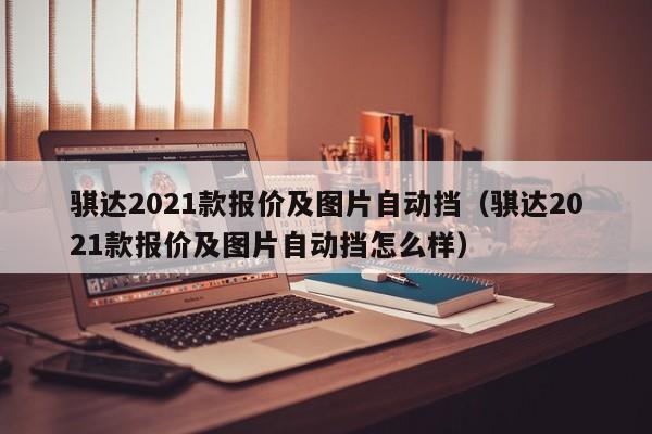 骐达2021款报价及图片自动挡（骐达2021款报价及图片自动挡怎么样）