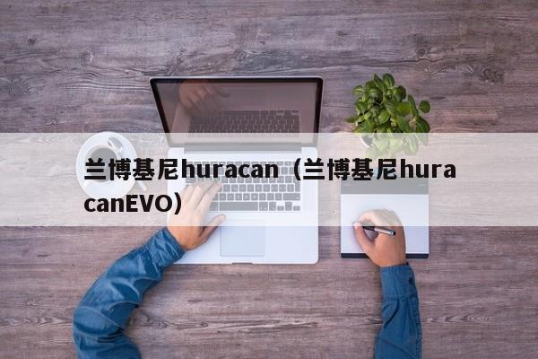 兰博基尼huracan（兰博基尼huracanEVO）