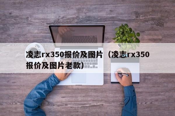 凌志rx350报价及图片（凌志rx350报价及图片老款）