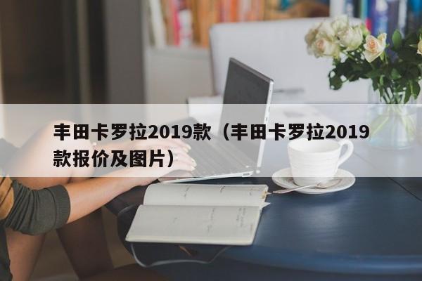 丰田卡罗拉2019款（丰田卡罗拉2019款报价及图片）