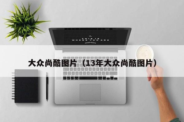 大众尚酷图片（13年大众尚酷图片）