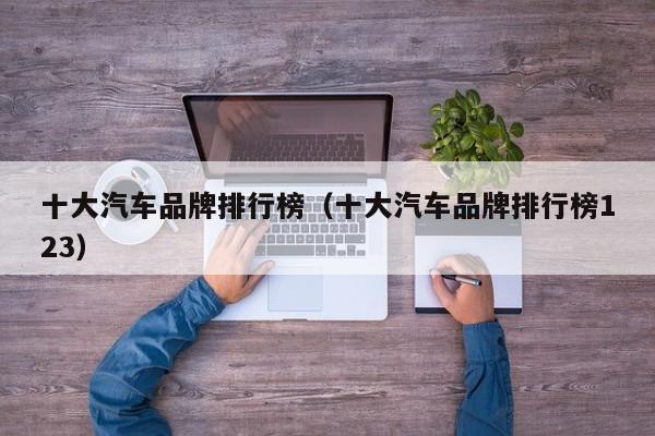 十大汽车品牌排行榜（十大汽车品牌排行榜123）
