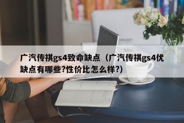 广汽传祺gs4致命缺点（广汽传祺gs4优缺点有哪些?性价比怎么样?）