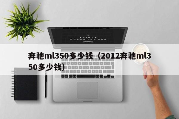 奔驰ml350多少钱（2012奔驰ml350多少钱）