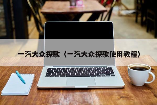 一汽大众探歌（一汽大众探歌使用教程）