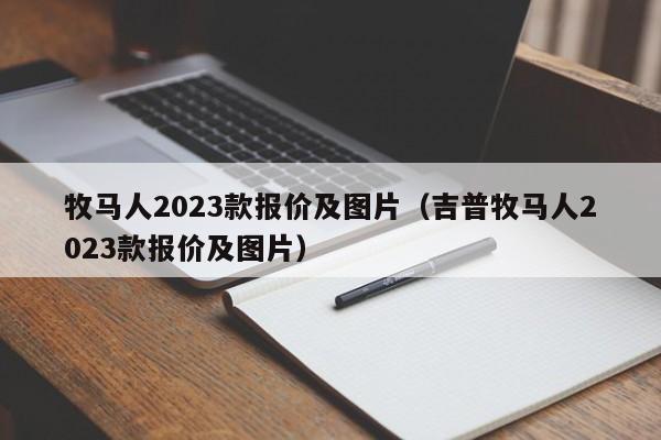 牧马人2023款报价及图片（吉普牧马人2023款报价及图片）