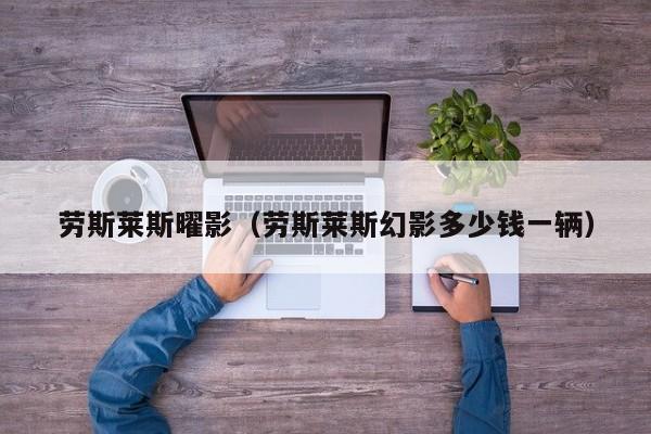 劳斯莱斯曜影（劳斯莱斯幻影多少钱一辆）
