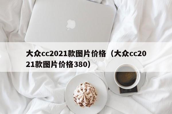 大众cc2021款图片价格（大众cc2021款图片价格380）