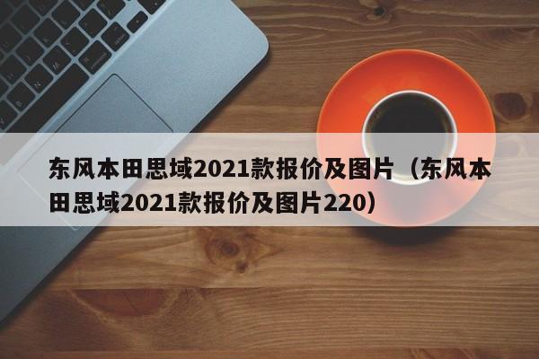 东风本田思域2021款报价及图片（东风本田思域2021款报价及图片220）