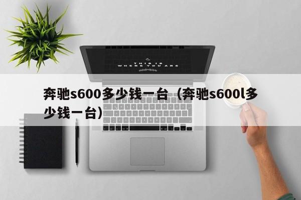奔驰s600多少钱一台（奔驰s600l多少钱一台）
