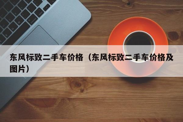 东风标致二手车价格（东风标致二手车价格及图片）