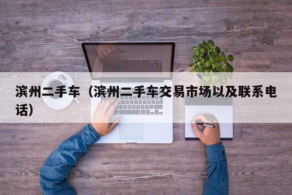 滨州二手车（滨州二手车交易市场以及联系电话）