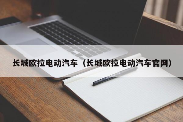 长城欧拉电动汽车（长城欧拉电动汽车官网）