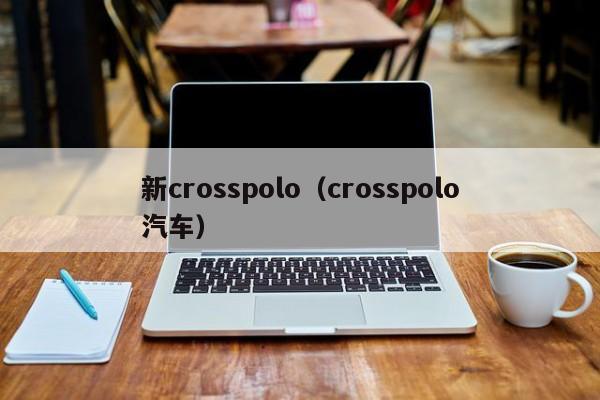 新crosspolo（crosspolo汽车）