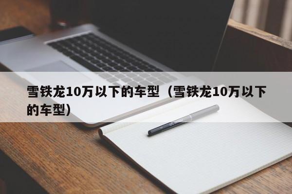 雪铁龙10万以下的车型（雪铁龙10万以下的车型）