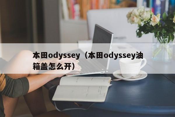 本田odyssey（本田odyssey油箱盖怎么开）