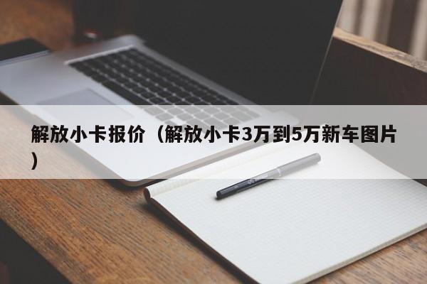 解放小卡报价（解放小卡3万到5万新车图片）