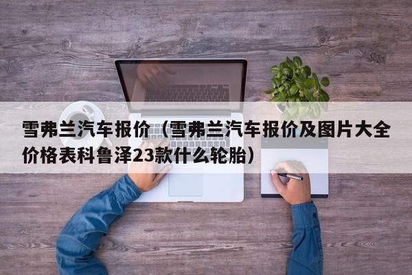 雪弗兰汽车报价（雪弗兰汽车报价及图片大全价格表科鲁泽23款什么轮胎）