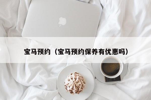 宝马预约（宝马预约保养有优惠吗）