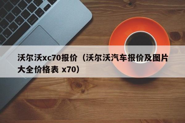 沃尔沃xc70报价（沃尔沃汽车报价及图片大全价格表 x70）