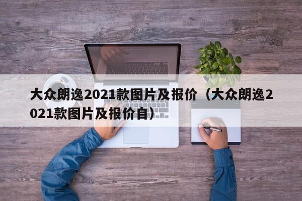 大众朗逸2021款图片及报价（大众朗逸2021款图片及报价自）