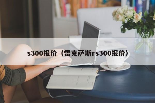 s300报价（雷克萨斯rs300报价）