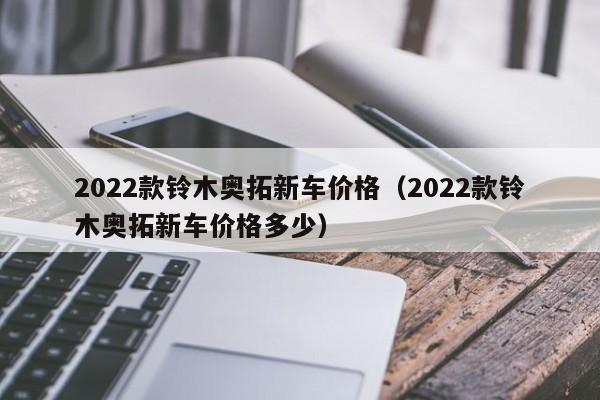 2022款铃木奥拓新车价格（2022款铃木奥拓新车价格多少）