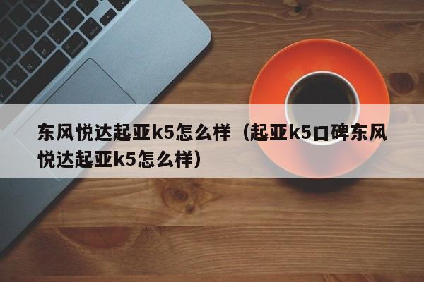 东风悦达起亚k5怎么样（起亚k5口碑东风悦达起亚k5怎么样）