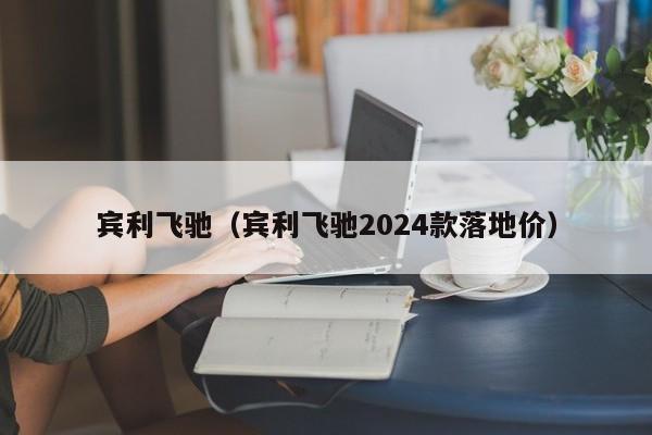 宾利飞驰（宾利飞驰2024款落地价）