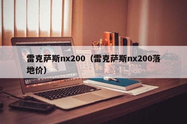 雷克萨斯nx200（雷克萨斯nx200落地价）