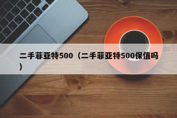 二手菲亚特500（二手菲亚特500保值吗）