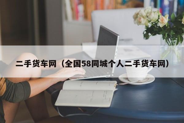 二手货车网（全国58同城个人二手货车网）