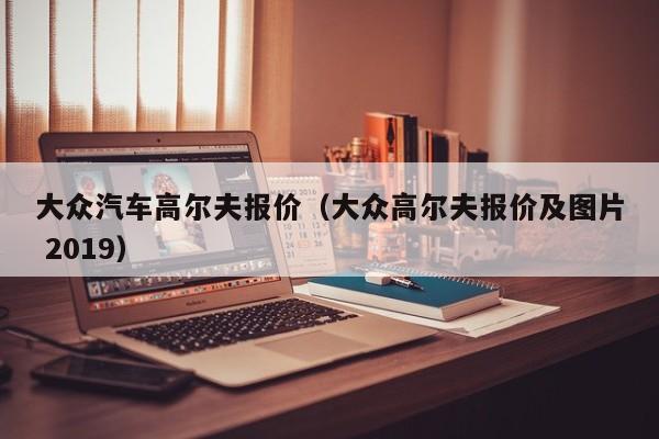 大众汽车高尔夫报价（大众高尔夫报价及图片 2019）