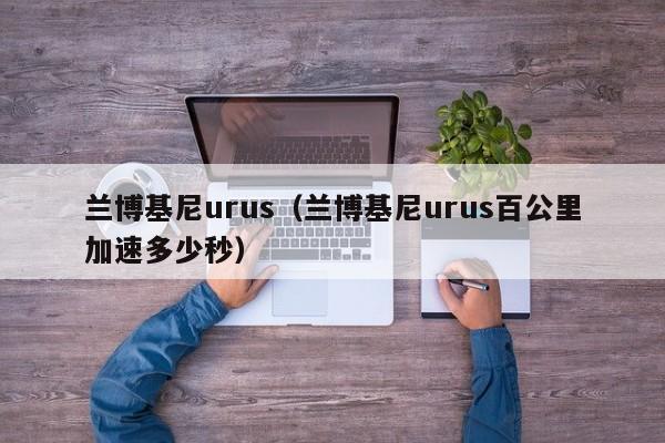 兰博基尼urus（兰博基尼urus百公里加速多少秒）