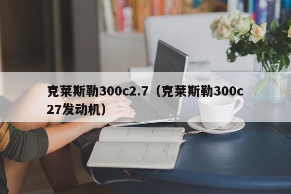 克莱斯勒300c2.7（克莱斯勒300c27发动机）