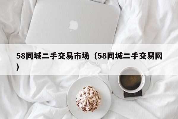 58同城二手交易市场（58同城二手交易网）