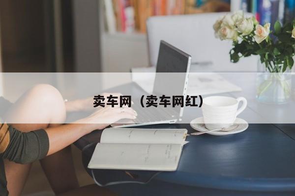 卖车网（卖车网红）