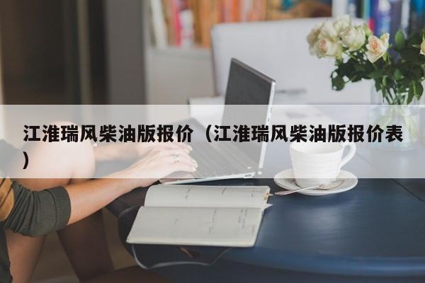 江淮瑞风柴油版报价（江淮瑞风柴油版报价表）