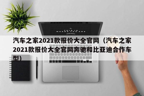 汽车之家2021款报价大全官网（汽车之家2021款报价大全官网奔驰和比亚迪合作车型）