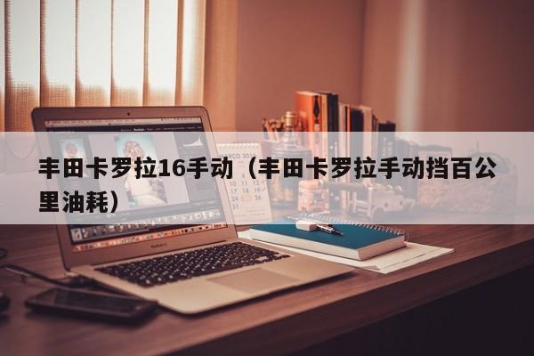 丰田卡罗拉16手动（丰田卡罗拉手动挡百公里油耗）