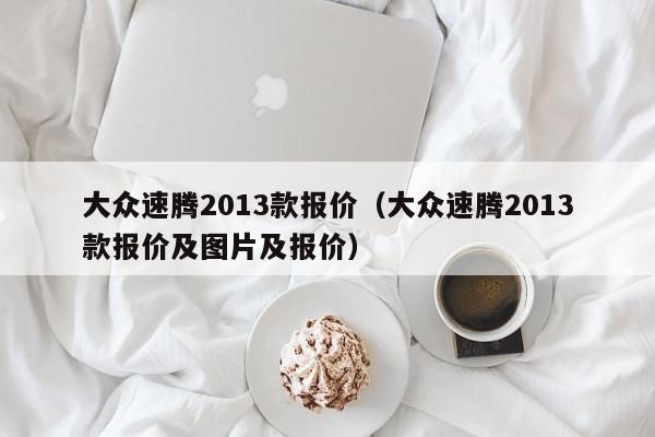 大众速腾2013款报价（大众速腾2013款报价及图片及报价）