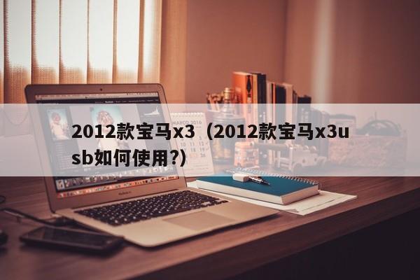2012款宝马x3（2012款宝马x3usb如何使用?）