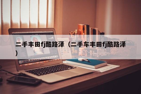 二手丰田fj酷路泽（二手车丰田fj酷路泽）