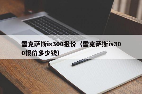 雷克萨斯is300报价（雷克萨斯is300报价多少钱）