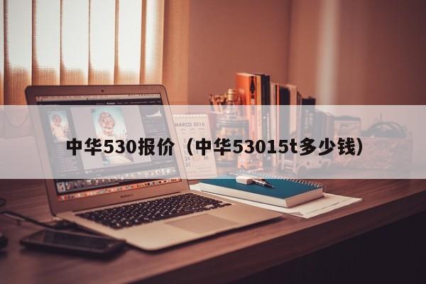 中华530报价（中华53015t多少钱）