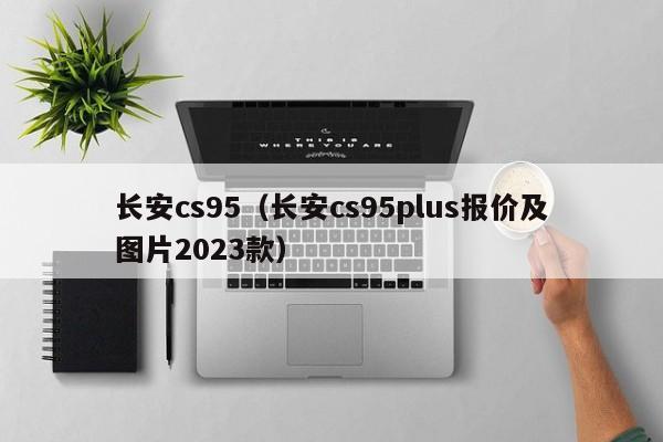 长安cs95（长安cs95plus报价及图片2023款）