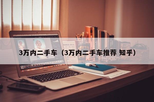 3万内二手车（3万内二手车推荐 知乎）