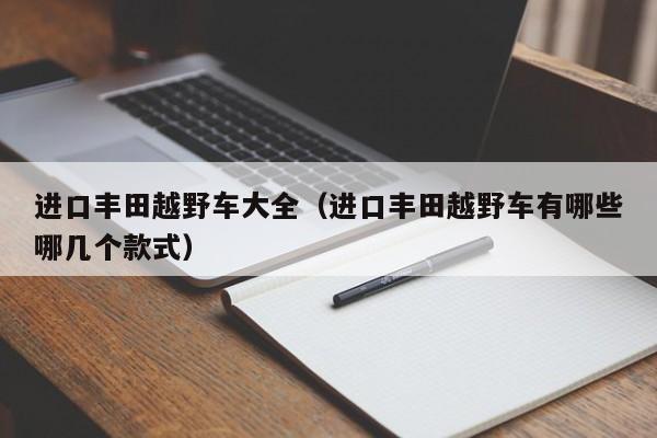 进口丰田越野车大全（进口丰田越野车有哪些哪几个款式）