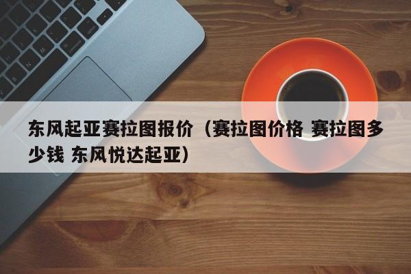 东风起亚赛拉图报价（赛拉图价格 赛拉图多少钱 东风悦达起亚）