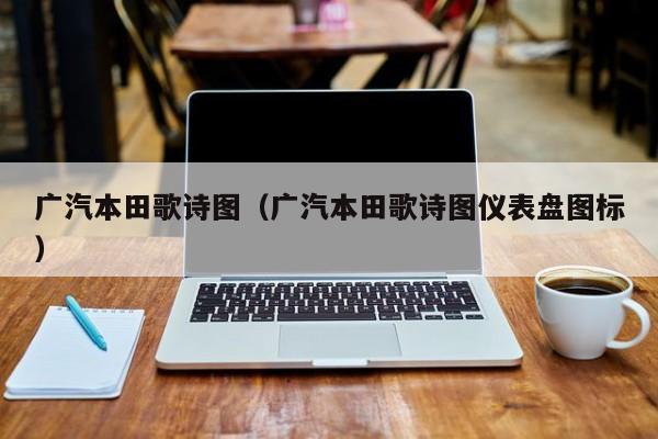 广汽本田歌诗图（广汽本田歌诗图仪表盘图标）